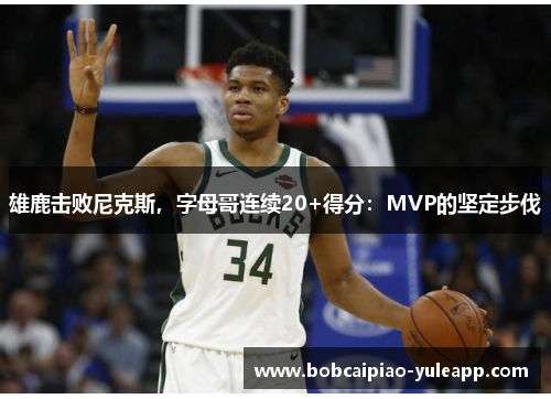 雄鹿击败尼克斯，字母哥连续20+得分：MVP的坚定步伐