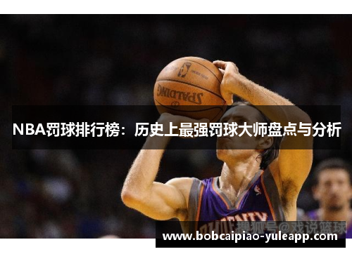 NBA罚球排行榜：历史上最强罚球大师盘点与分析