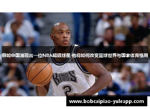 假如中国涌现出一位NBA超级球星 他将如何改变篮球世界与国家体育格局