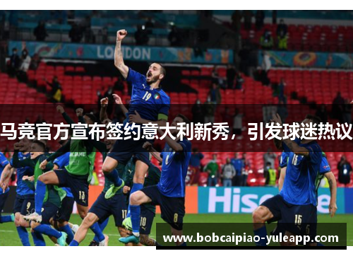 马竞官方宣布签约意大利新秀，引发球迷热议