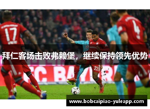 拜仁客场击败弗赖堡，继续保持领先优势