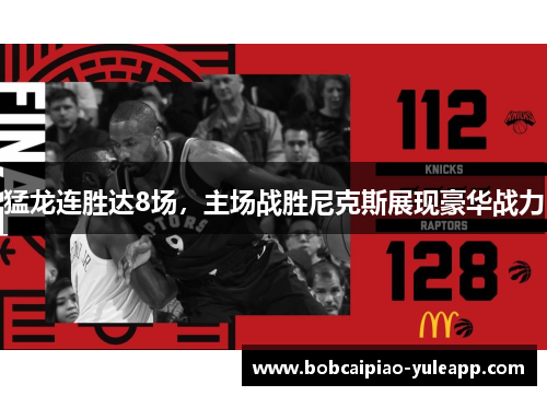 猛龙连胜达8场，主场战胜尼克斯展现豪华战力
