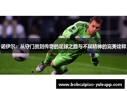 诺伊尔：从守门员到传奇的足球之路与不屈精神的完美诠释